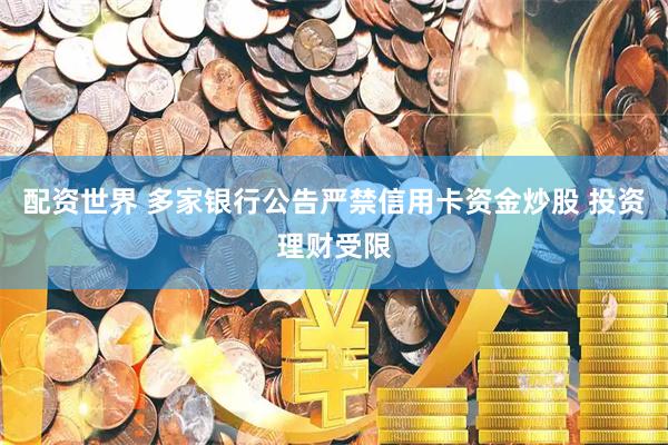 配资世界 多家银行公告严禁信用卡资金炒股 投资理财受限