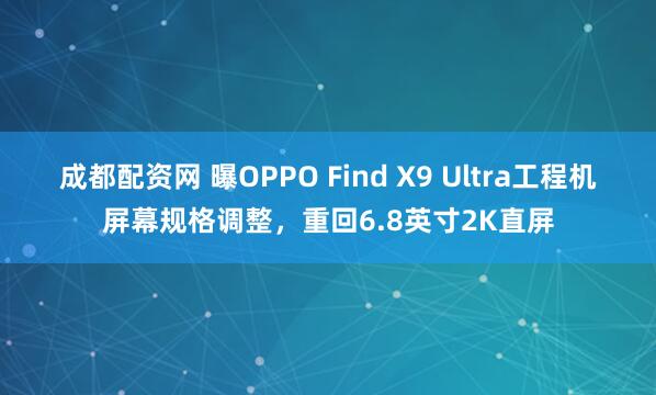 成都配资网 曝OPPO Find X9 Ultra工程机屏幕规格调整，重回6.8英寸2K直屏