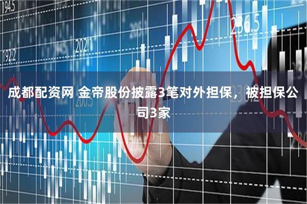 成都配资网 金帝股份披露3笔对外担保，被担保公司3家