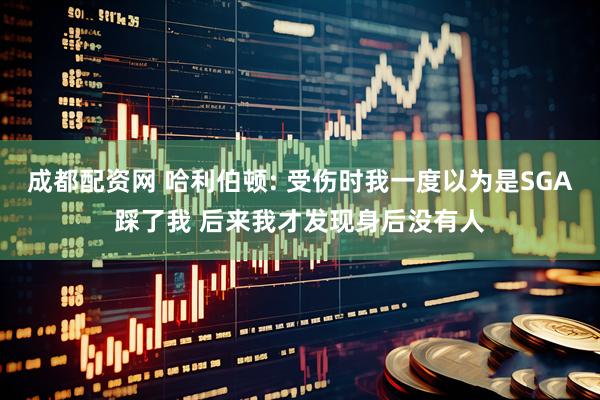 成都配资网 哈利伯顿: 受伤时我一度以为是SGA踩了我 后来我才发现身后没有人