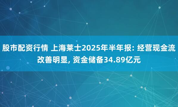 股市配资行情 上海莱士2025年半年报: 经营现金流改善明显, 资金储备34.89亿元