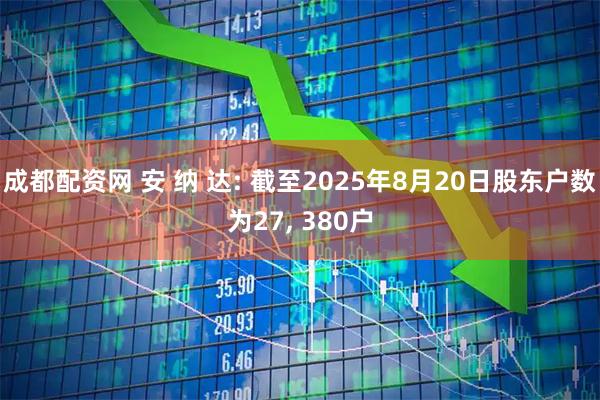 成都配资网 安 纳 达: 截至2025年8月20日股东户数为27, 380户