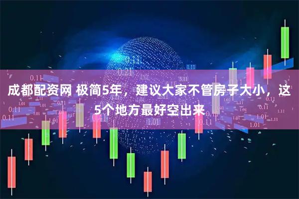 成都配资网 极简5年，建议大家不管房子大小，这5个地方最好空出来