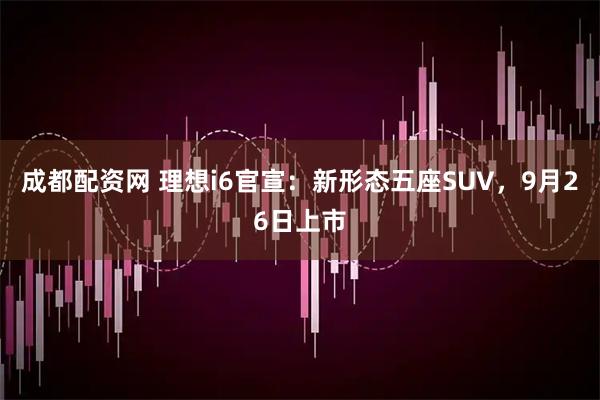 成都配资网 理想i6官宣：新形态五座SUV，9月26日上市