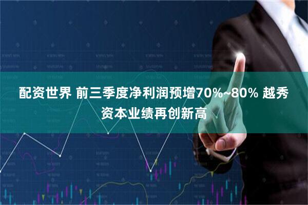 配资世界 前三季度净利润预增70%~80% 越秀资本业绩再创新高