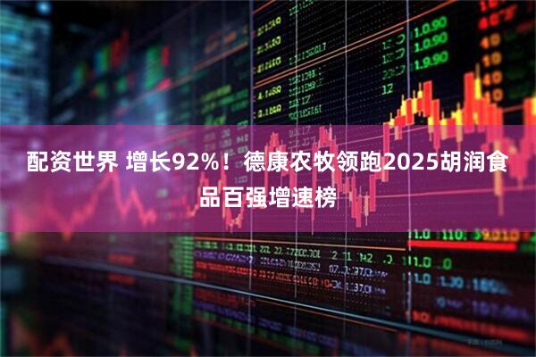 配资世界 增长92%！德康农牧领跑2025胡润食品百强增速榜