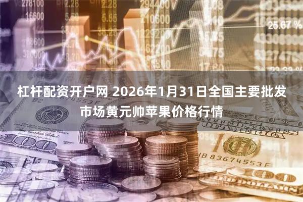 杠杆配资开户网 2026年1月31日全国主要批发市场黄元帅苹果价格行情