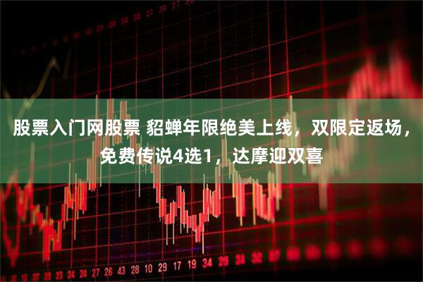 股票入门网股票 貂蝉年限绝美上线，双限定返场，免费传说4选1，达摩迎双喜