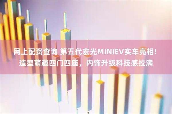 网上配资查询 第五代宏光MINIEV实车亮相! 造型萌趣四门四座，内饰升级科技感拉满