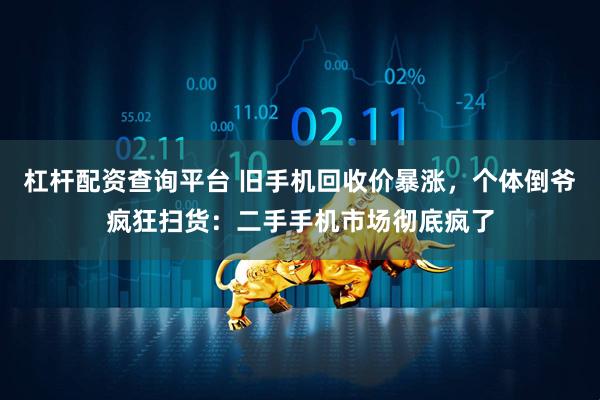 杠杆配资查询平台 旧手机回收价暴涨，个体倒爷疯狂扫货：二手手机市场彻底疯了